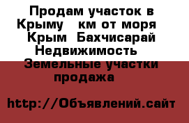 Продам участок в Крыму 5 км от моря - Крым, Бахчисарай Недвижимость » Земельные участки продажа   